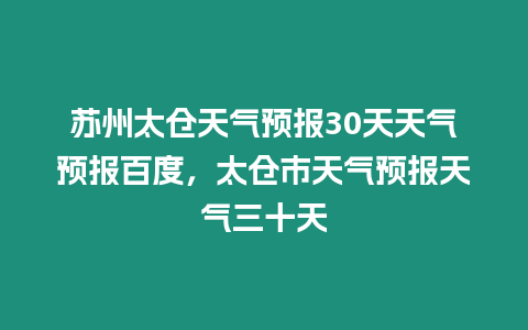 蘇州太倉天氣預報30天天氣預報百度，太倉市天氣預報天氣三十天