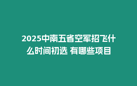 2025中南五省空軍招飛什么時(shí)間初選 有哪些項(xiàng)目