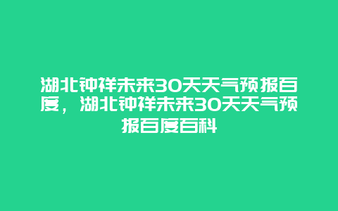 湖北鐘祥未來30天天氣預報百度，湖北鐘祥未來30天天氣預報百度百科