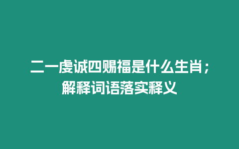 二一虔誠四賜福是什么生肖；解釋詞語落實(shí)釋義