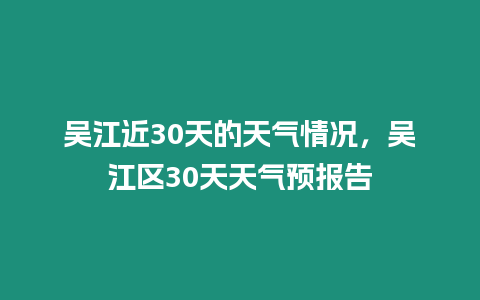 吳江近30天的天氣情況，吳江區30天天氣預報告