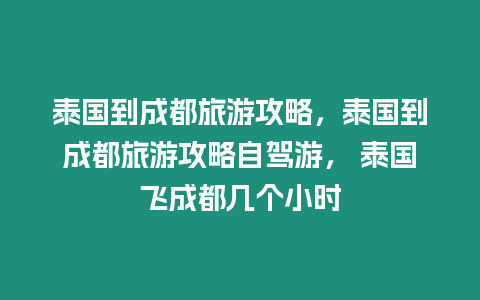 泰國到成都旅游攻略，泰國到成都旅游攻略自駕游， 泰國飛成都幾個小時