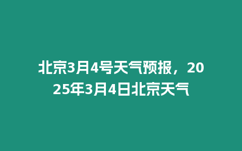 北京3月4號(hào)天氣預(yù)報(bào)，2025年3月4日北京天氣