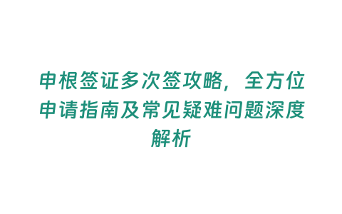 申根簽證多次簽攻略，全方位申請(qǐng)指南及常見疑難問題深度解析