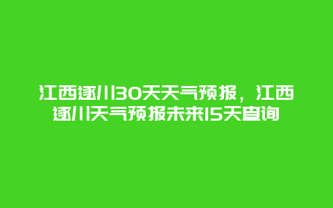 江西遂川30天天氣預(yù)報(bào)，江西遂川天氣預(yù)報(bào)未來15天查詢