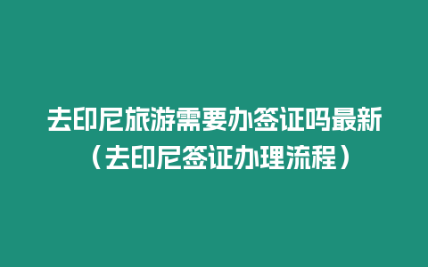 去印尼旅游需要辦簽證嗎最新（去印尼簽證辦理流程）