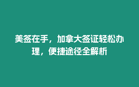 美簽在手，加拿大簽證輕松辦理，便捷途徑全解析