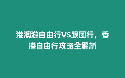 港澳游自由行VS跟團行，香港自由行攻略全解析