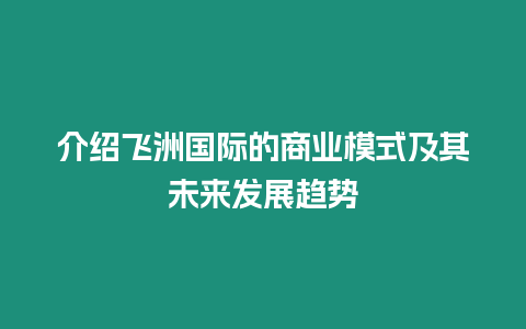 介紹飛洲國際的商業(yè)模式及其未來發(fā)展趨勢