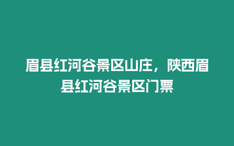 眉縣紅河谷景區山莊，陜西眉縣紅河谷景區門票