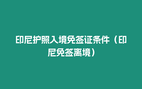 印尼護照入境免簽證條件（印尼免簽離境）