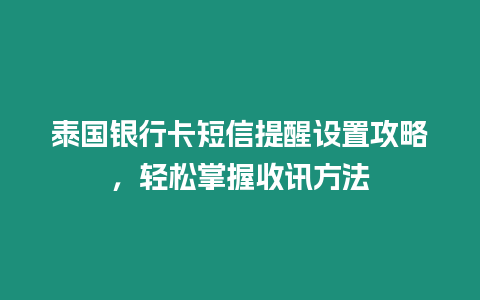 泰國銀行卡短信提醒設置攻略，輕松掌握收訊方法