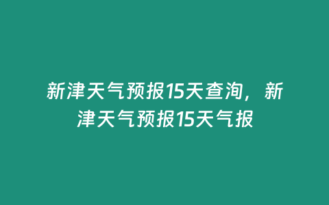 新津天氣預報15天查洵，新津天氣預報15天氣報