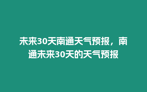 未來(lái)30天南通天氣預(yù)報(bào)，南通未來(lái)30天的天氣預(yù)報(bào)