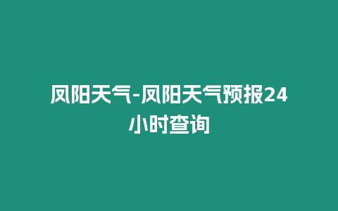 鳳陽天氣-鳳陽天氣預(yù)報24小時查詢