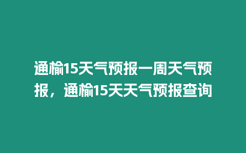 通榆15天氣預報一周天氣預報，通榆15天天氣預報查詢