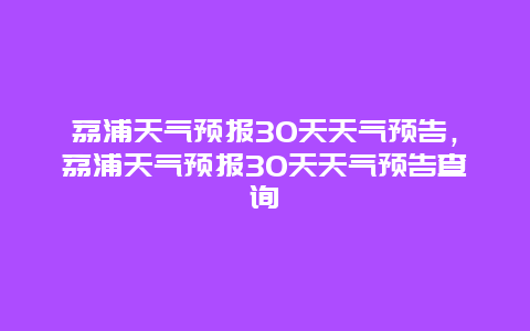 荔浦天氣預報30天天氣預告，荔浦天氣預報30天天氣預告查詢