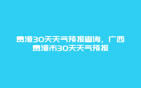 貴港30天天氣預報查詢，廣西貴港市30天天氣預報