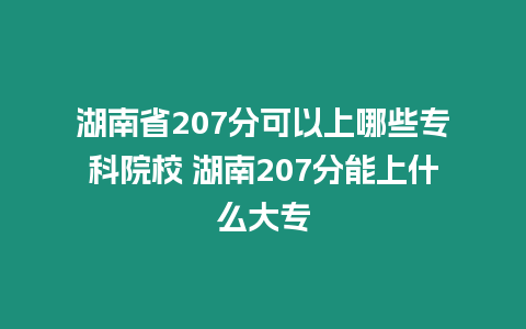 湖南省207分可以上哪些專科院校 湖南207分能上什么大專