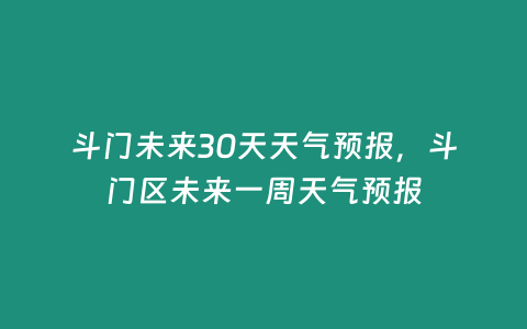 斗門未來30天天氣預報，斗門區未來一周天氣預報