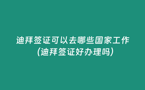 迪拜簽證可以去哪些國(guó)家工作（迪拜簽證好辦理嗎）