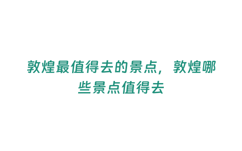 敦煌最值得去的景點(diǎn)，敦煌哪些景點(diǎn)值得去