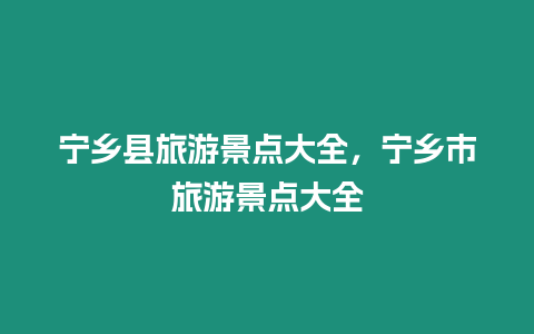 寧鄉縣旅游景點大全，寧鄉市旅游景點大全