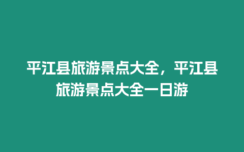 平江縣旅游景點(diǎn)大全，平江縣旅游景點(diǎn)大全一日游