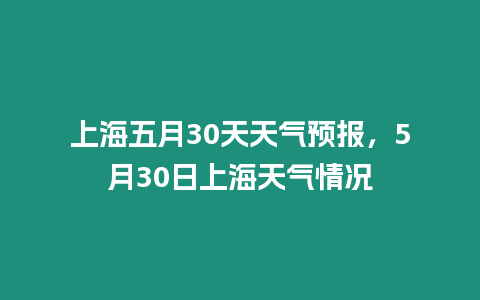 上海五月30天天氣預報，5月30日上海天氣情況