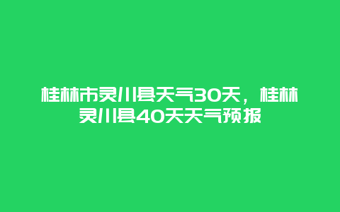 桂林市靈川縣天氣30天，桂林靈川縣40天天氣預(yù)報(bào)