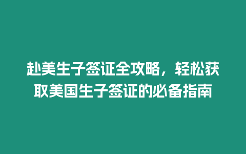 赴美生子簽證全攻略，輕松獲取美國生子簽證的必備指南