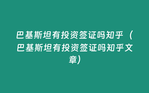 巴基斯坦有投資簽證嗎知乎（巴基斯坦有投資簽證嗎知乎文章）