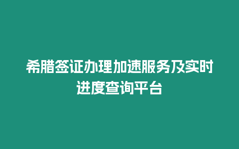 希臘簽證辦理加速服務及實時進度查詢平臺