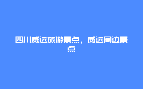 四川威遠旅游景點，威遠周邊景點