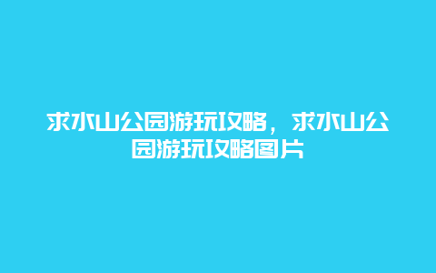 求水山公園游玩攻略，求水山公園游玩攻略圖片