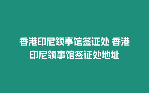 香港印尼領(lǐng)事館簽證處 香港印尼領(lǐng)事館簽證處地址