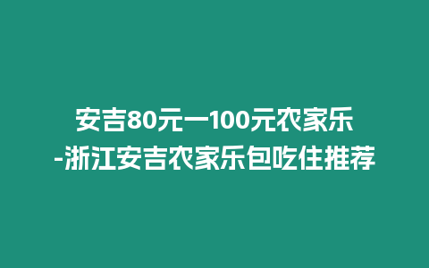 安吉80元一100元農家樂-浙江安吉農家樂包吃住推薦