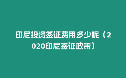 印尼投資簽證費用多少呢（2020印尼簽證政策）