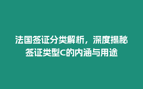 法國簽證分類解析，深度揭秘簽證類型C的內涵與用途