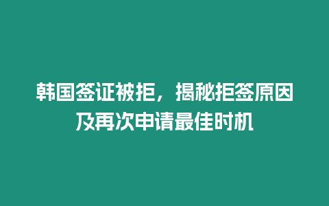 韓國簽證被拒，揭秘拒簽原因及再次申請最佳時機