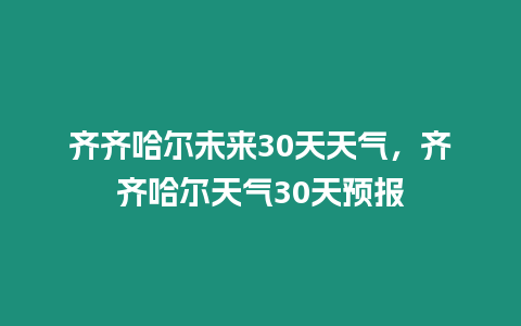 齊齊哈爾未來30天天氣，齊齊哈爾天氣30天預報