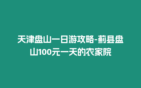 天津盤山一日游攻略-薊縣盤山100元一天的農(nóng)家院