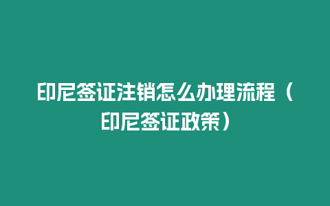 印尼簽證注銷怎么辦理流程（印尼簽證政策）