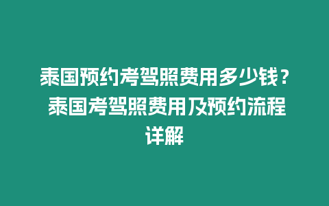 泰國(guó)預(yù)約考駕照費(fèi)用多少錢？ 泰國(guó)考駕照費(fèi)用及預(yù)約流程詳解