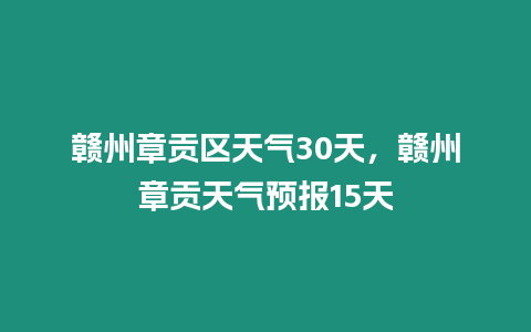 贛州章貢區天氣30天，贛州章貢天氣預報15天