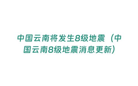 中國(guó)云南將發(fā)生8級(jí)地震（中國(guó)云南8級(jí)地震消息更新）