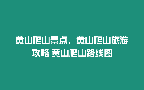 黃山爬山景點，黃山爬山旅游攻略 黃山爬山路線圖