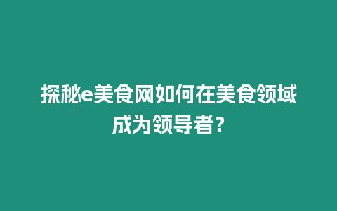 探秘e美食網如何在美食領域成為領導者？