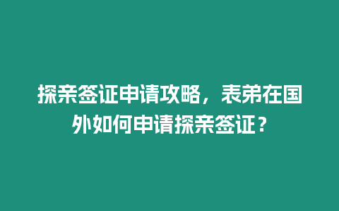 探親簽證申請攻略，表弟在國外如何申請?zhí)接H簽證？