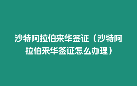 沙特阿拉伯來華簽證（沙特阿拉伯來華簽證怎么辦理）